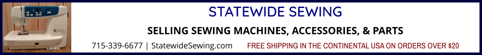 STATEWIDE SEWINGSELLING SEWING MACHINES, ACCESSORIES, & PARTS 715-339-6677 | StatewideSewing.com       FREE SHIPPING IN THE CONTINENTAL USA ON ORDERS OVER $20